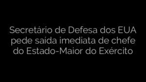 ​Secretário de Defesa dos EUA pede saída imediata de chefe do Estado-Maior do Exército 